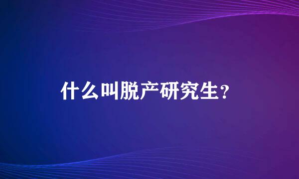 什么叫脱产研究生？