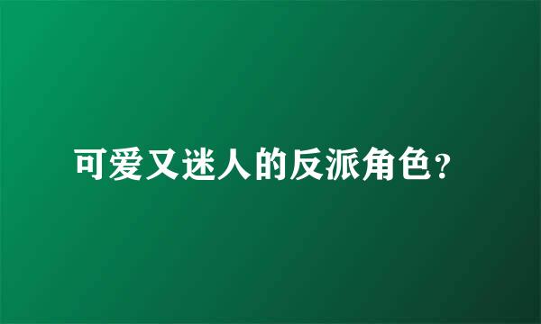 可爱又迷人的反派角色？