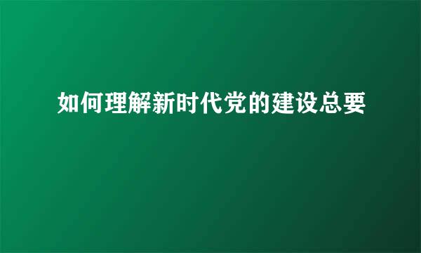 如何理解新时代党的建设总要