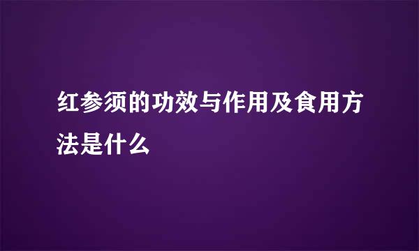 红参须的功效与作用及食用方法是什么