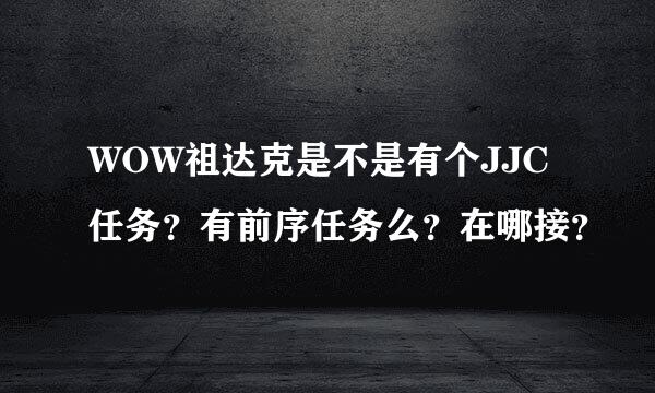 WOW祖达克是不是有个JJC任务？有前序任务么？在哪接？