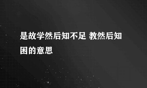 是故学然后知不足 教然后知困的意思