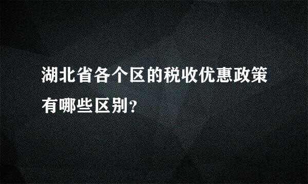 湖北省各个区的税收优惠政策有哪些区别？