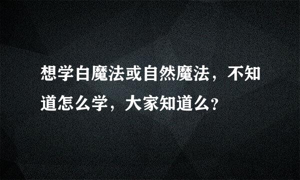 想学白魔法或自然魔法，不知道怎么学，大家知道么？