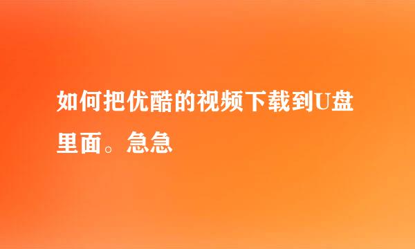 如何把优酷的视频下载到U盘里面。急急