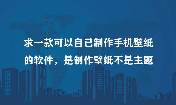 求一款可以自己制作手机壁纸的软件，是制作壁纸不是主题