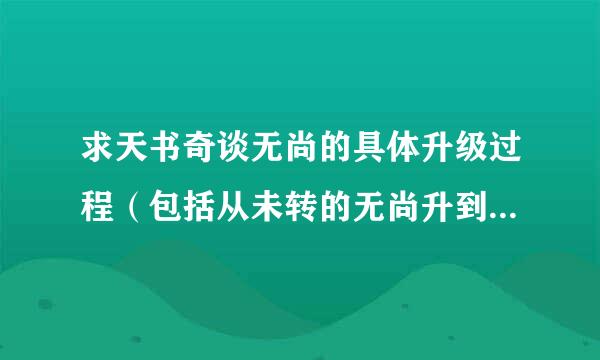 求天书奇谈无尚的具体升级过程（包括从未转的无尚升到转生可用的无尚），越详细越好！