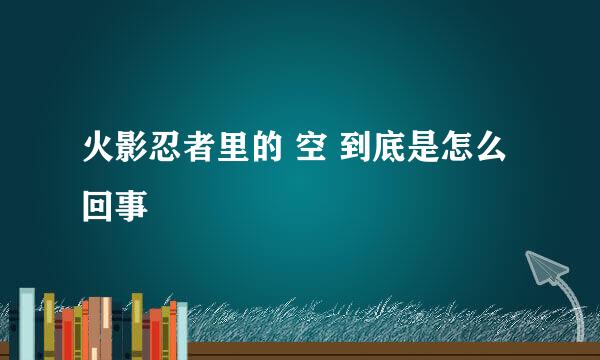 火影忍者里的 空 到底是怎么回事