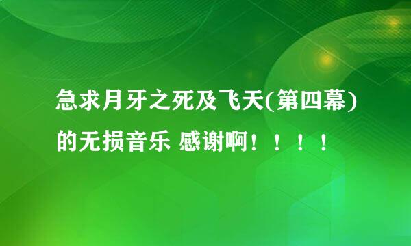 急求月牙之死及飞天(第四幕)的无损音乐 感谢啊！！！！