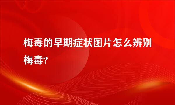 梅毒的早期症状图片怎么辨别梅毒?