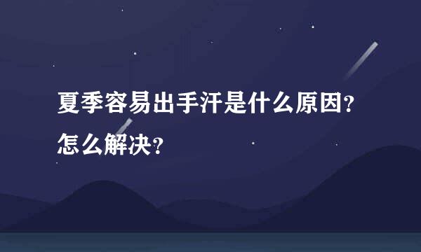 夏季容易出手汗是什么原因？怎么解决？