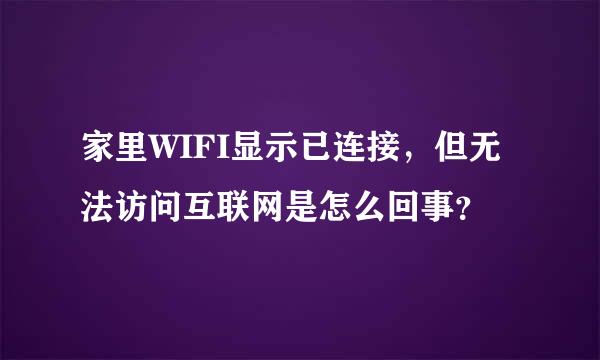 家里WIFI显示已连接，但无法访问互联网是怎么回事？