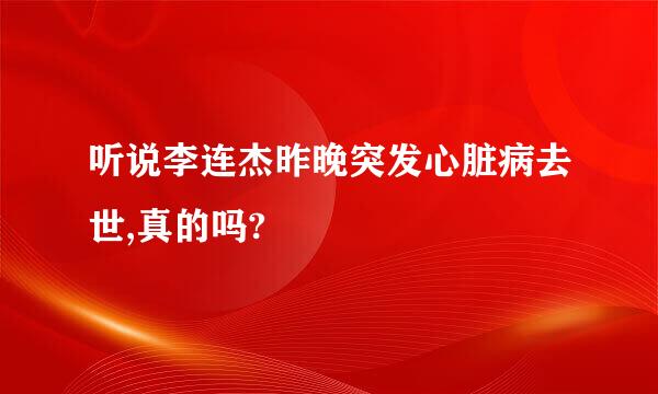 听说李连杰昨晚突发心脏病去世,真的吗?