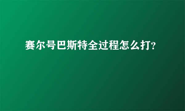 赛尔号巴斯特全过程怎么打？