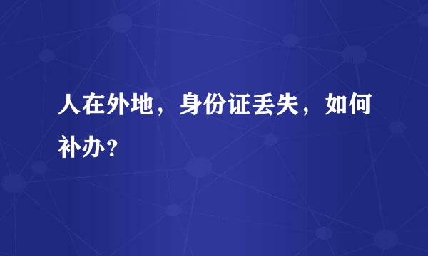 人在外地，身份证丢失，如何补办？