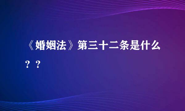 《婚姻法》第三十二条是什么？？