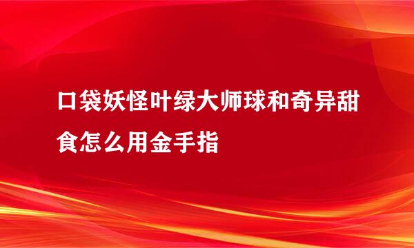 口袋妖怪叶绿大师球和奇异甜食怎么用金手指