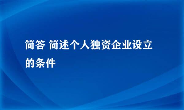 简答 简述个人独资企业设立的条件