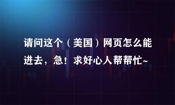 请问这个（美国）网页怎么能进去，急！求好心人帮帮忙~