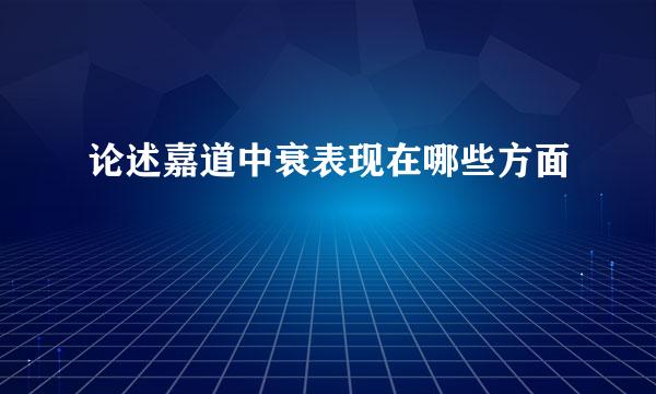 论述嘉道中衰表现在哪些方面