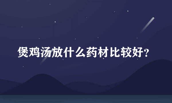 煲鸡汤放什么药材比较好？