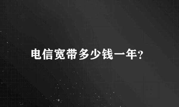 电信宽带多少钱一年？