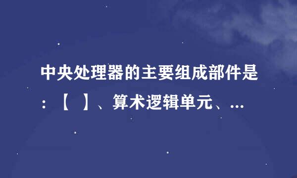 中央处理器的主要组成部件是：【 】、算术逻辑单元、寄存器、CPU互联。急