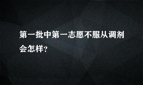 第一批中第一志愿不服从调剂会怎样？