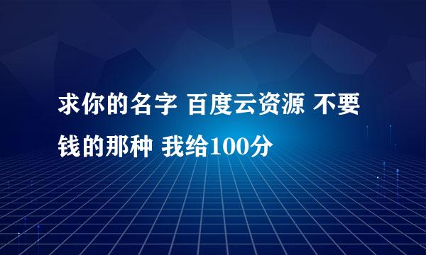 求你的名字 百度云资源 不要钱的那种 我给100分