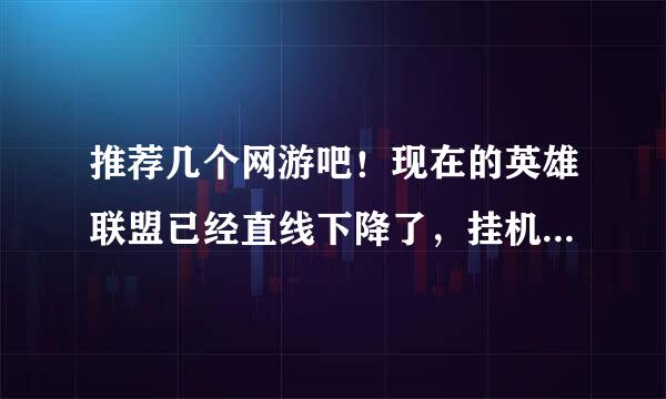 推荐几个网游吧！现在的英雄联盟已经直线下降了，挂机的还多.都来评论几个网游，也评论一下英雄联盟，谢