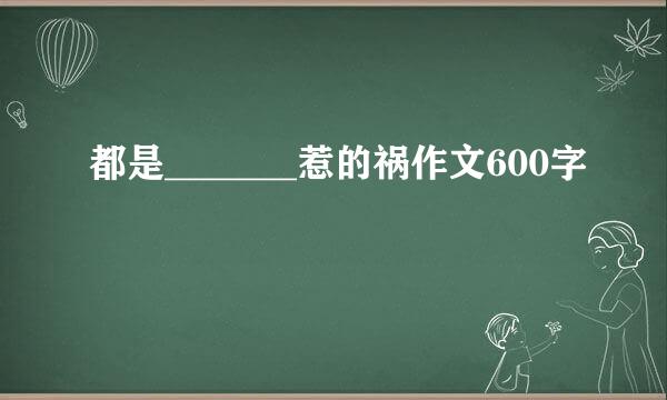 都是_______惹的祸作文600字