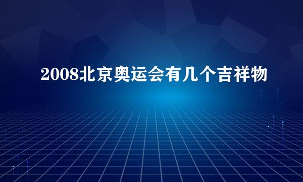 2008北京奥运会有几个吉祥物﹖