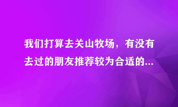 我们打算去关山牧场，有没有去过的朋友推荐较为合适的酒店住宿。谢谢！