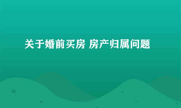 关于婚前买房 房产归属问题