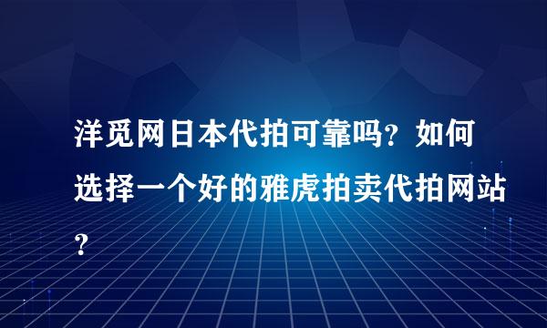 洋觅网日本代拍可靠吗？如何选择一个好的雅虎拍卖代拍网站？