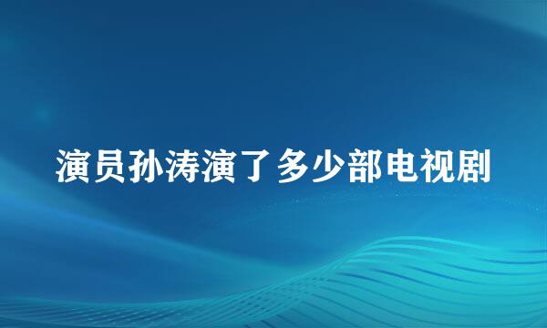 演员孙涛演了多少部电视剧