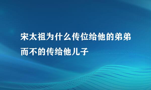 宋太祖为什么传位给他的弟弟而不的传给他儿子