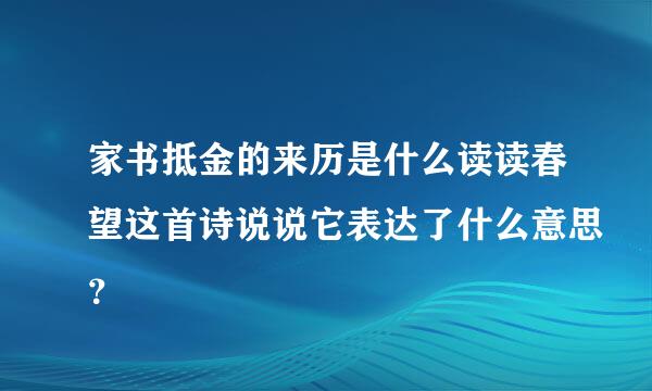 家书抵金的来历是什么读读春望这首诗说说它表达了什么意思？