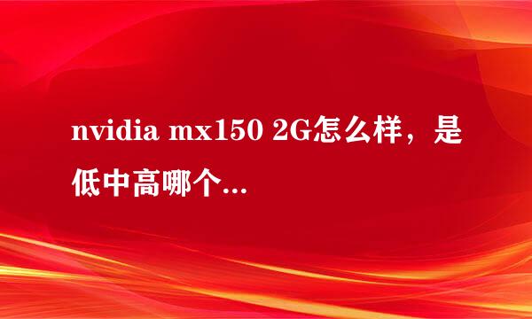 nvidia mx150 2G怎么样，是低中高哪个程度的显卡啊