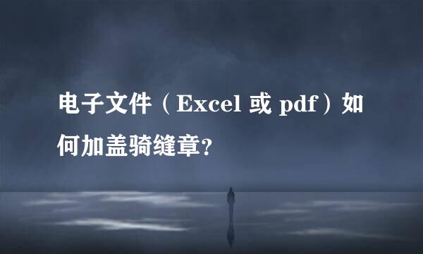 电子文件（Excel 或 pdf）如何加盖骑缝章？