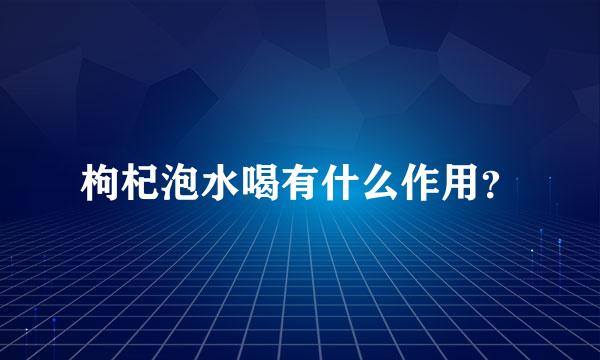 枸杞泡水喝有什么作用？