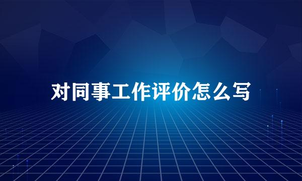 对同事工作评价怎么写