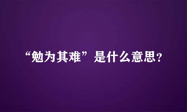 “勉为其难”是什么意思？