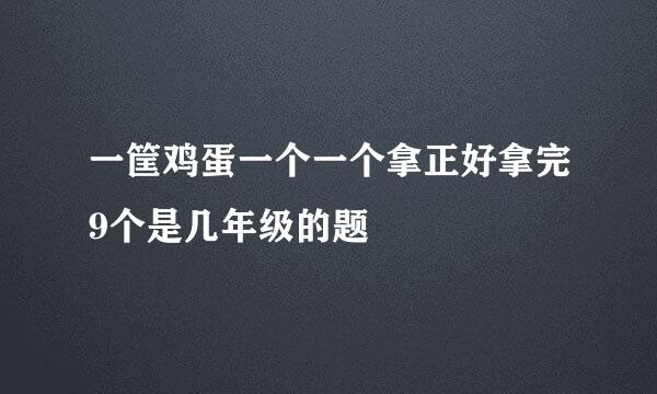 一筐鸡蛋一个一个拿正好拿完9个是几年级的题