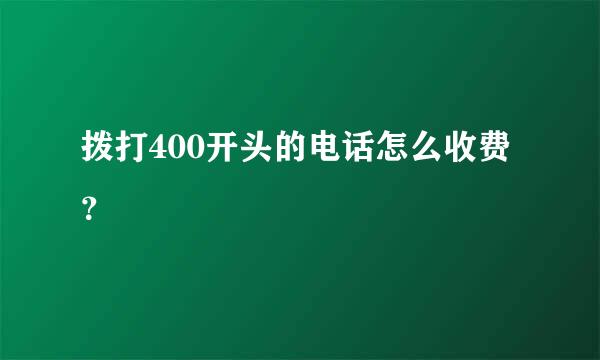 拨打400开头的电话怎么收费？