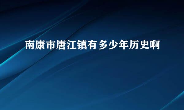 南康市唐江镇有多少年历史啊