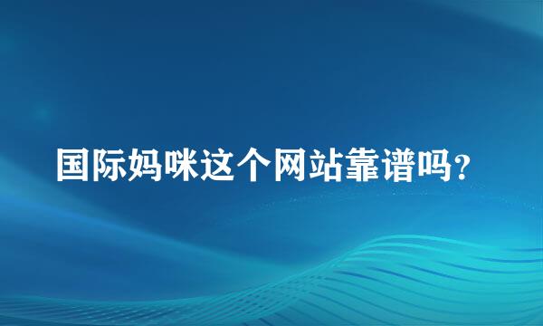 国际妈咪这个网站靠谱吗？