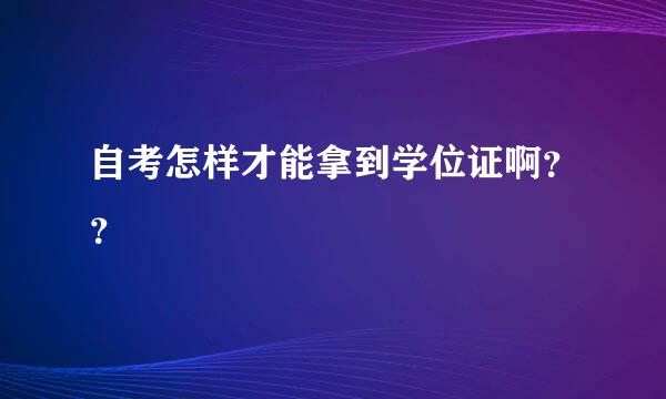 自考怎样才能拿到学位证啊？？