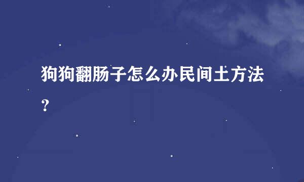 狗狗翻肠子怎么办民间土方法？