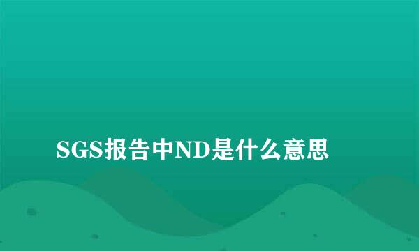 
SGS报告中ND是什么意思
